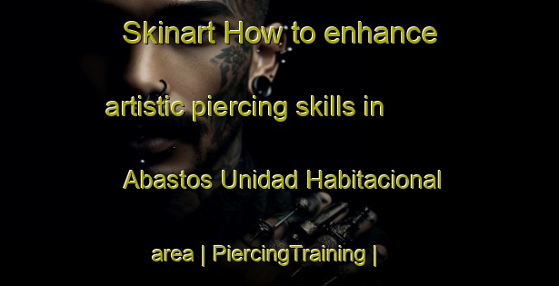 Skinart How to enhance artistic piercing skills in Abastos Unidad Habitacional area | PiercingTraining | PiercingClasses | SkinartTraining-Mexico